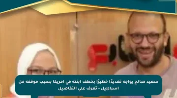 سعيد صالح يواجه تهديدًا خطيرًا بخطف ابنته في أمريكا بسبب موقفه من إسرائيل – تعرف على التفاصيل